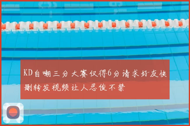 KD自嘲三分大赛仅得6分请求好友快删转发视频让人忍俊不禁