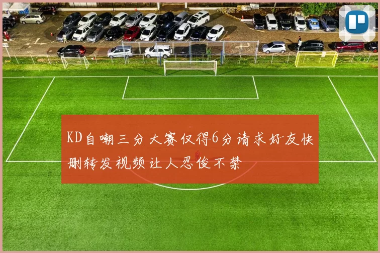 KD自嘲三分大赛仅得6分请求好友快删转发视频让人忍俊不禁