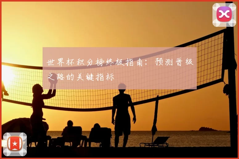 世界杯积分榜终极指南:预测晋级之路的关键指标