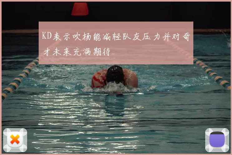 KD表示吹杨能减轻队友压力并对奇才未来充满期待