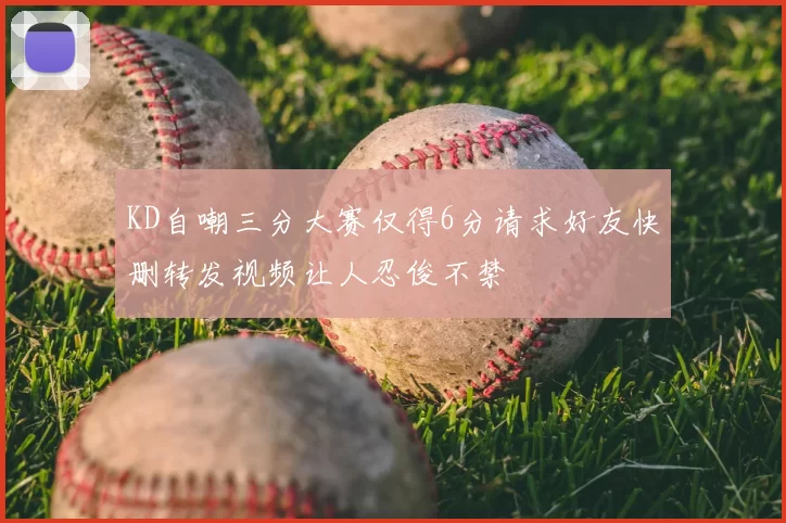 KD自嘲三分大赛仅得6分请求好友快删转发视频让人忍俊不禁