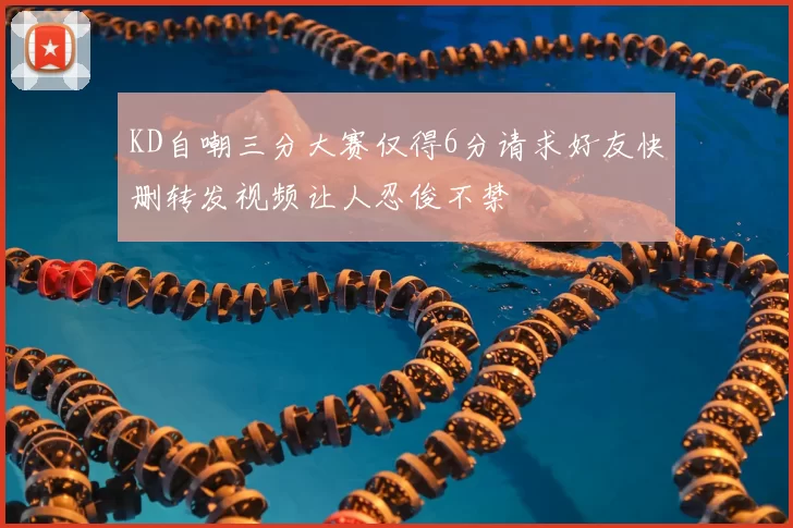 KD自嘲三分大赛仅得6分请求好友快删转发视频让人忍俊不禁