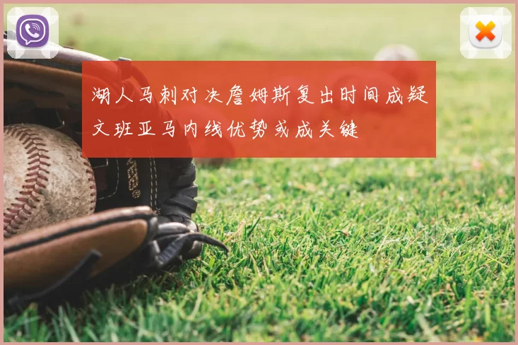 湖人马刺对决詹姆斯复出时间成疑文班亚马内线优势或成关键