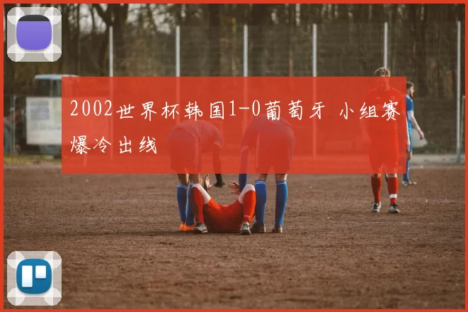 2002世界杯韩国1-0葡萄牙 小组赛爆冷出线