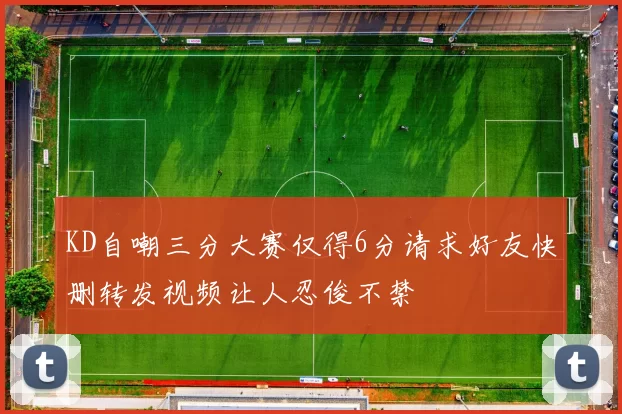 KD自嘲三分大赛仅得6分请求好友快删转发视频让人忍俊不禁
