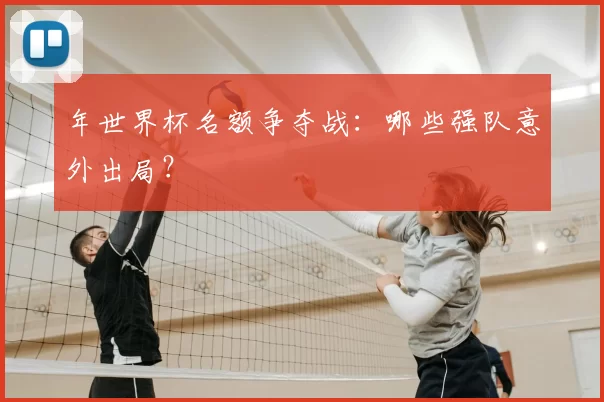 年世界杯名额争夺战:哪些强队意外出局?