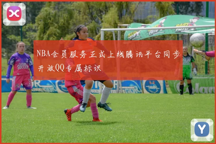 NBA会员服务正式上线腾讯平台同步开放QQ专属标识