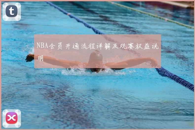 NBA会员开通流程详解及观赛权益说明
