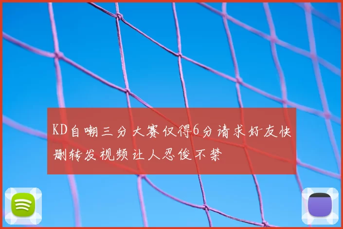 KD自嘲三分大赛仅得6分请求好友快删转发视频让人忍俊不禁