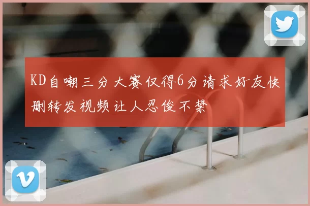 KD自嘲三分大赛仅得6分请求好友快删转发视频让人忍俊不禁