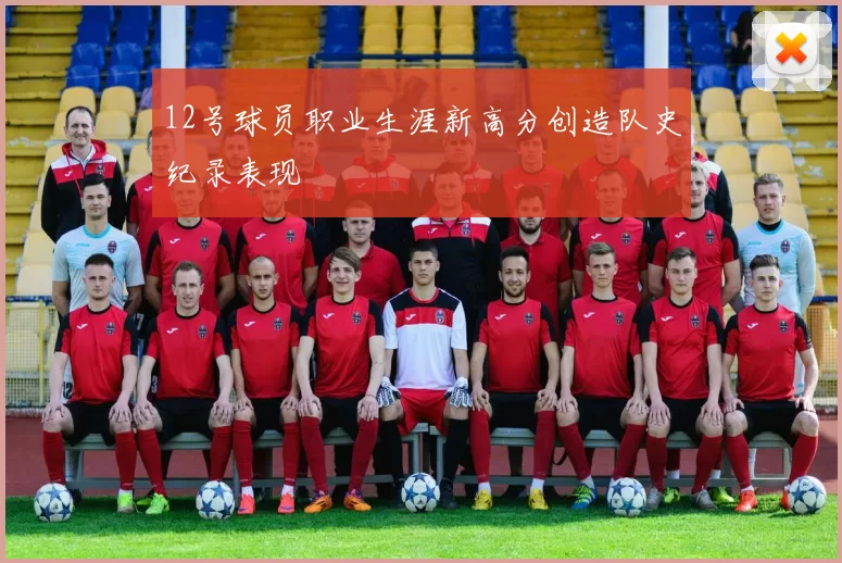 12号球员职业生涯新高分创造队史纪录表现