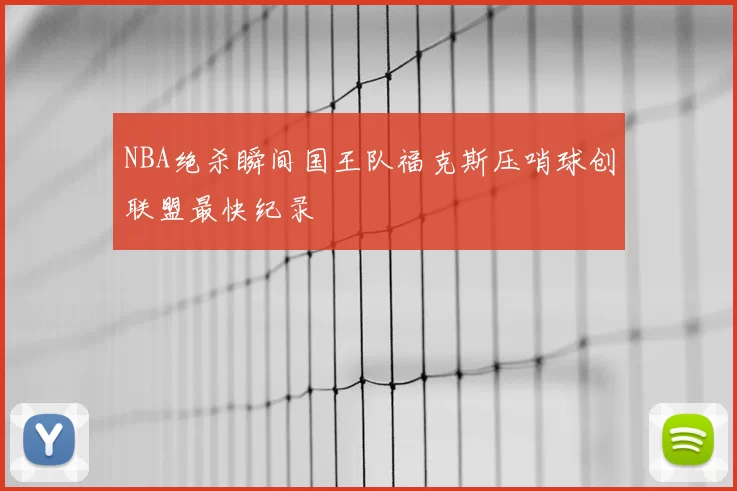 NBA绝杀瞬间国王队福克斯压哨球创联盟最快纪录