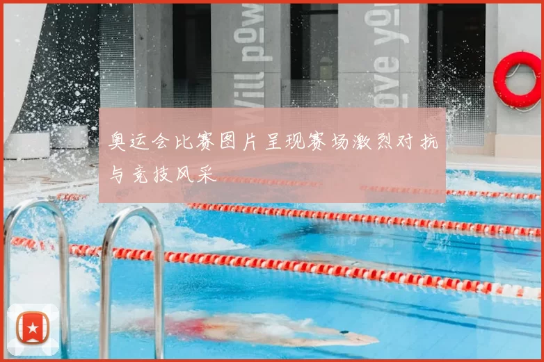 奥运会比赛图片呈现赛场激烈对抗与竞技风采