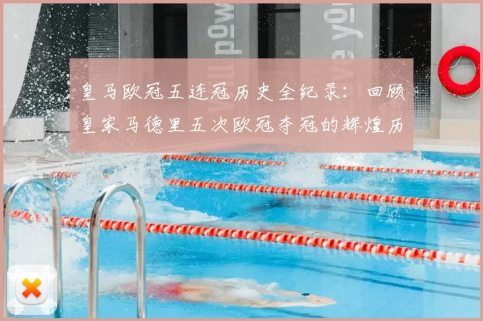 皇马欧冠五连冠历史全纪录：回顾皇家马德里五次欧冠夺冠的辉煌历程