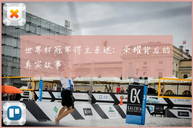 世界杯冠军得主亲述：荣耀背后的真实故事