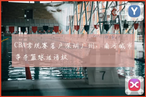 CBA常规赛落户深圳广州，南方城市争夺篮球话语权