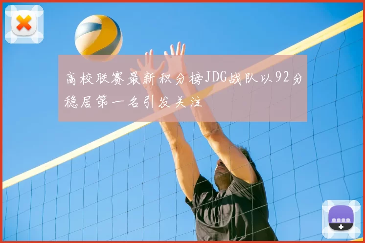 高校联赛最新积分榜JDG战队以92分稳居第一名引发关注