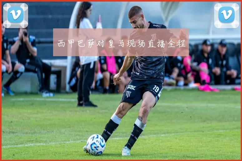 西甲巴萨对皇马现场直播全程