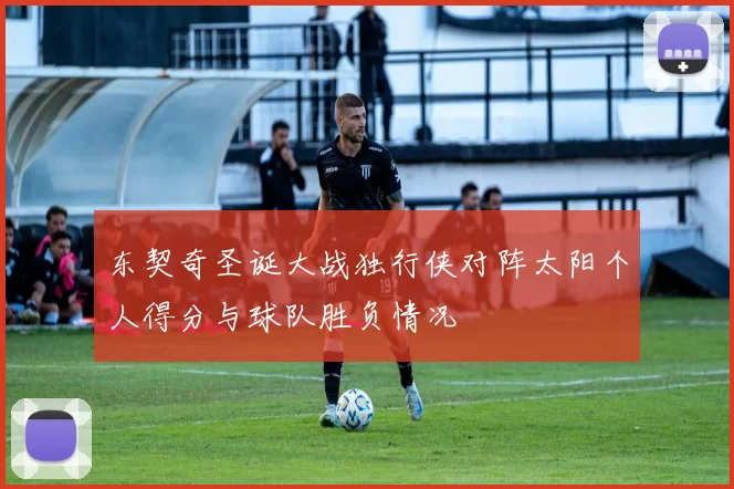 东契奇圣诞大战独行侠对阵太阳个人得分与球队胜负情况