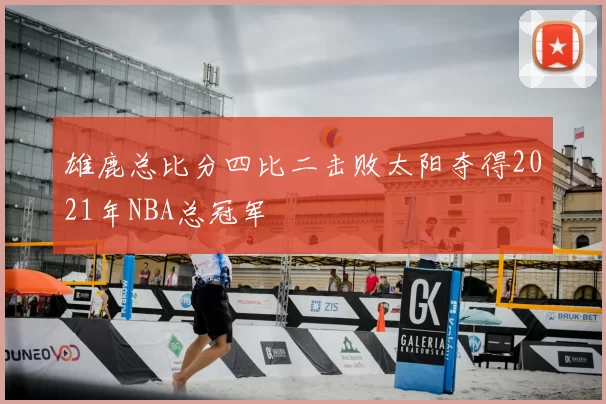 雄鹿总比分四比二击败太阳夺得2021年NBA总冠军