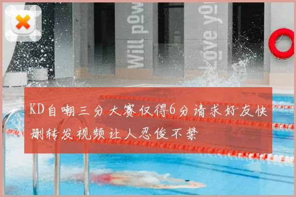KD自嘲三分大赛仅得6分请求好友快删转发视频让人忍俊不禁