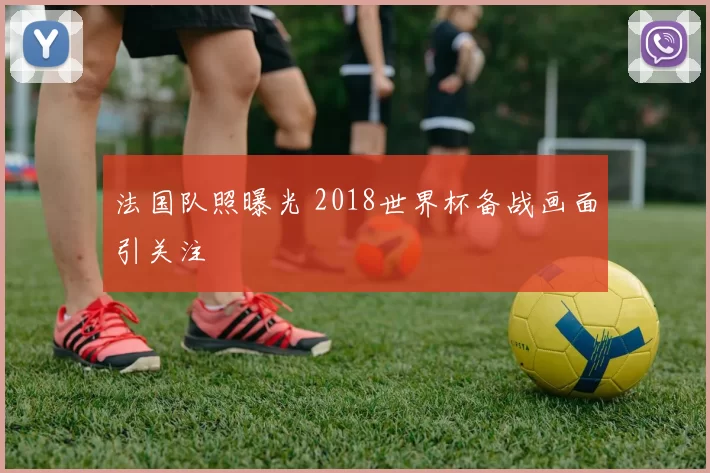 法国队照曝光 2018世界杯备战画面引关注
