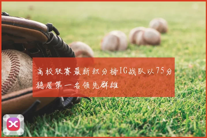 高校联赛最新积分榜IG战队以75分稳居第一名领先群雄
