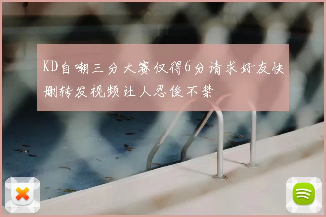 KD自嘲三分大赛仅得6分请求好友快删转发视频让人忍俊不禁