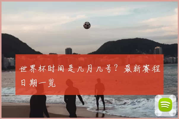 世界杯时间是几月几号?最新赛程日期一览