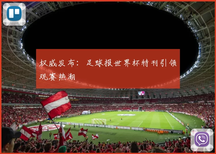 权威发布:足球报世界杯特刊引领观赛热潮