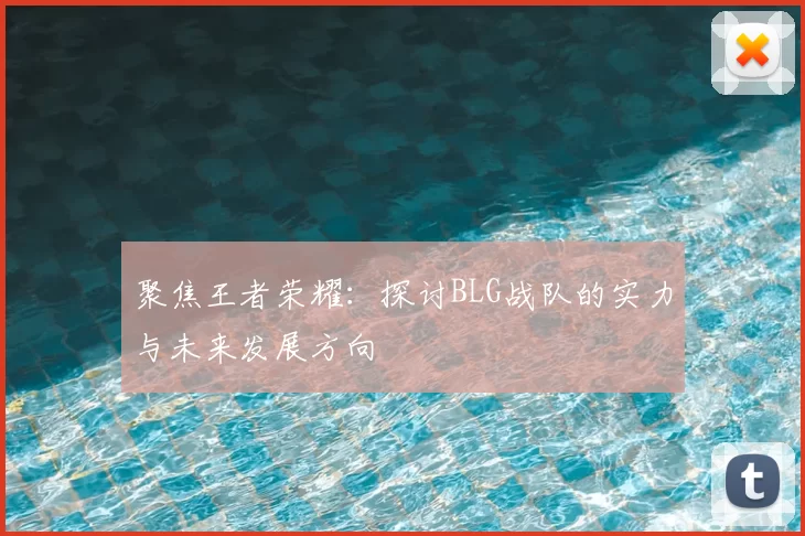 聚焦王者荣耀：探讨BLG战队的实力与未来发展方向