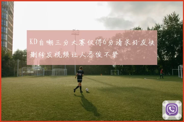 KD自嘲三分大赛仅得6分请求好友快删转发视频让人忍俊不禁