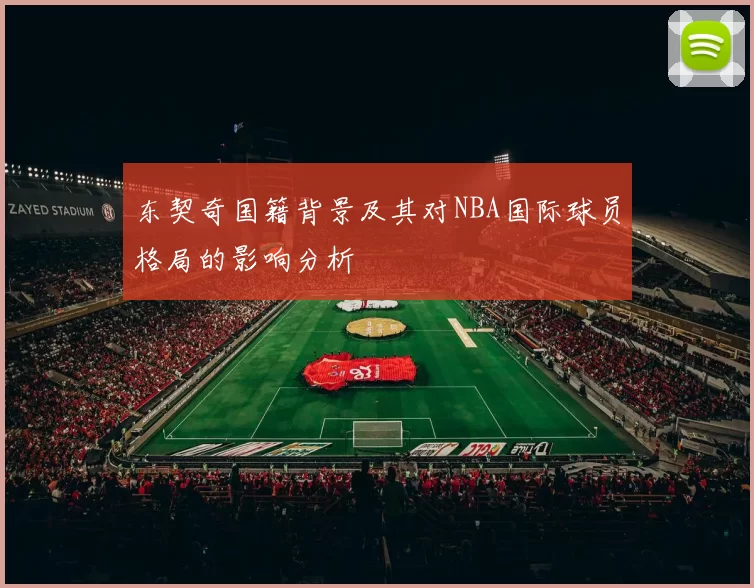 东契奇国籍背景及其对NBA国际球员格局的影响分析