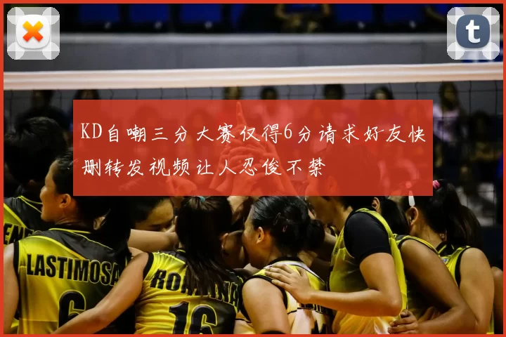 KD自嘲三分大赛仅得6分请求好友快删转发视频让人忍俊不禁