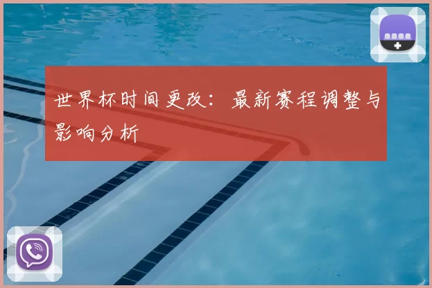 世界杯时间更改:最新赛程调整与影响分析