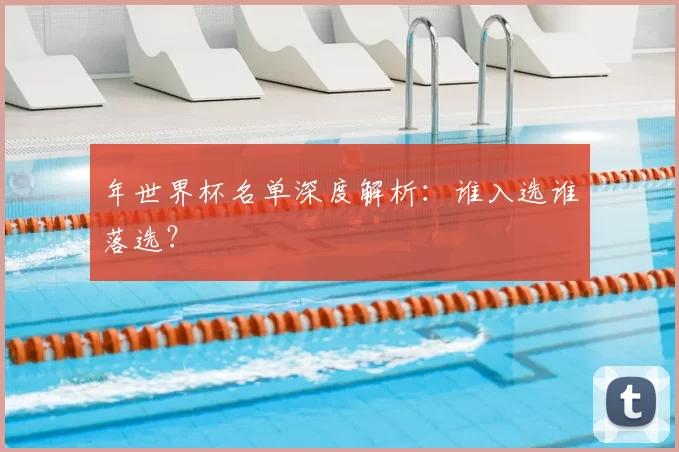 年世界杯名单深度解析:谁入选谁落选?