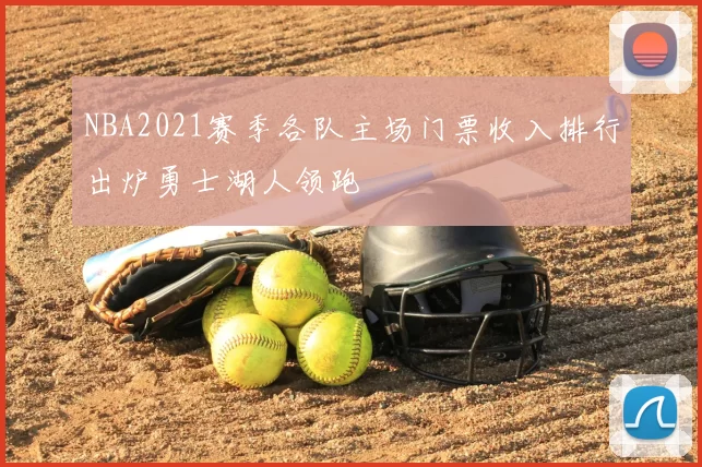 NBA2021赛季各队主场门票收入排行出炉勇士湖人领跑