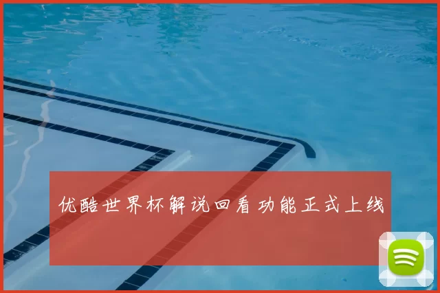 优酷世界杯解说回看功能正式上线
