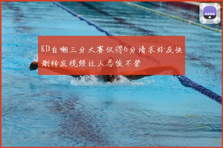 KD自嘲三分大赛仅得6分请求好友快删转发视频让人忍俊不禁