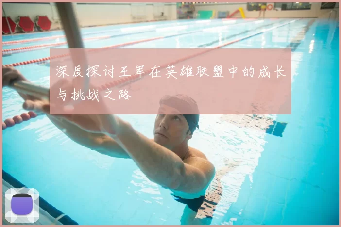 深度探讨王军在英雄联盟中的成长与挑战之路