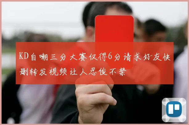 KD自嘲三分大赛仅得6分请求好友快删转发视频让人忍俊不禁