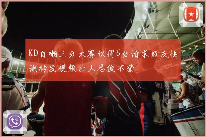 KD自嘲三分大赛仅得6分请求好友快删转发视频让人忍俊不禁