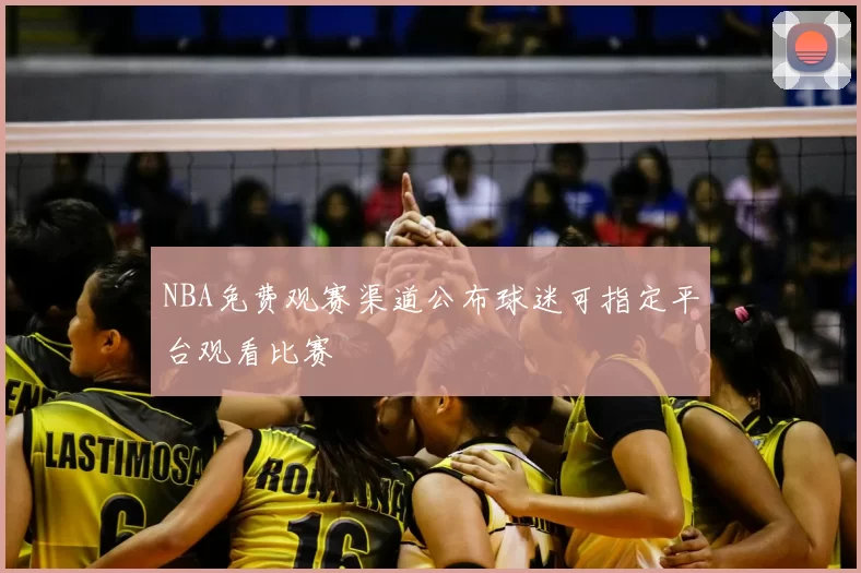 NBA免费观赛渠道公布球迷可指定平台观看比赛