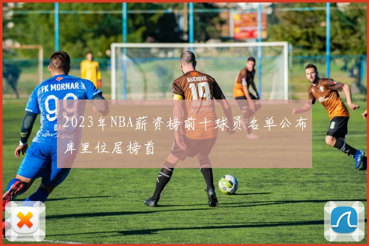 2023年NBA薪资榜前十球员名单公布库里位居榜首