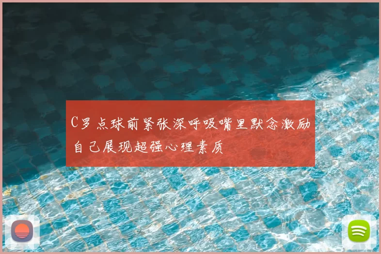 C罗点球前紧张深呼吸嘴里默念激励自己展现超强心理素质