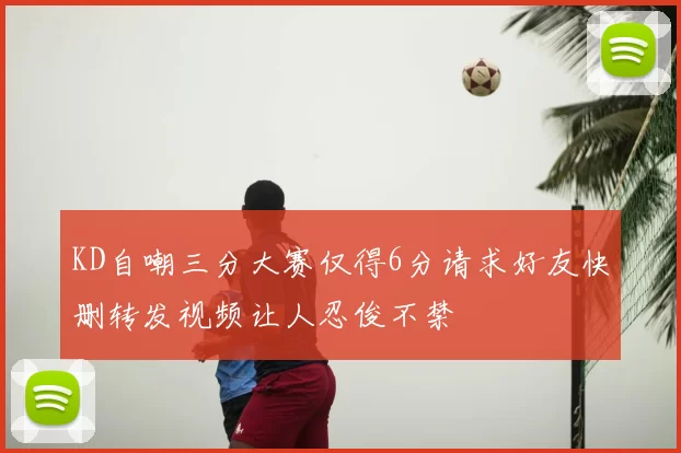 KD自嘲三分大赛仅得6分请求好友快删转发视频让人忍俊不禁