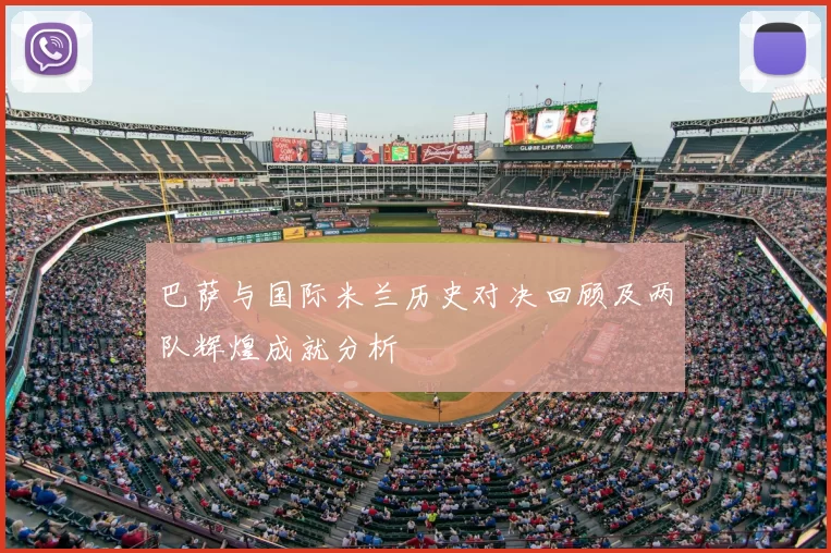 巴萨与国际米兰历史对决回顾及两队辉煌成就分析