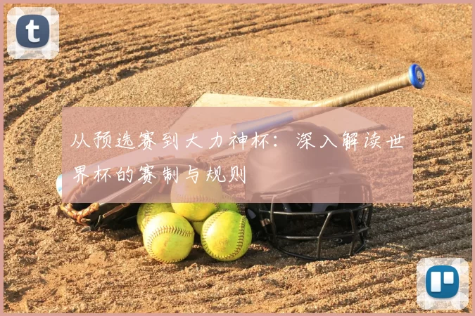 从预选赛到大力神杯：深入解读世界杯的赛制与规则