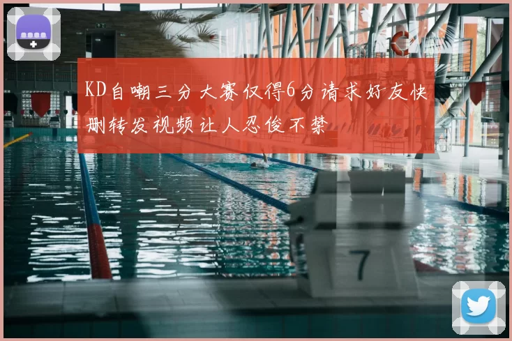 KD自嘲三分大赛仅得6分请求好友快删转发视频让人忍俊不禁