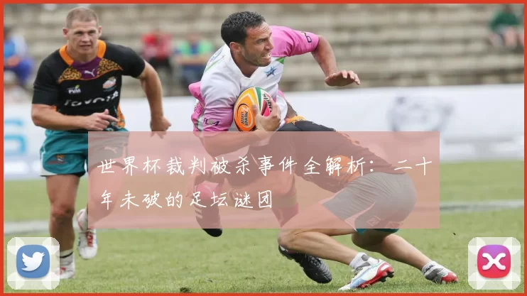 世界杯裁判被杀事件全解析:二十年未破的足坛谜团